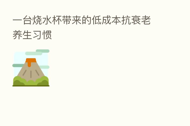 一台烧水杯带来的低成本抗衰老养生习惯