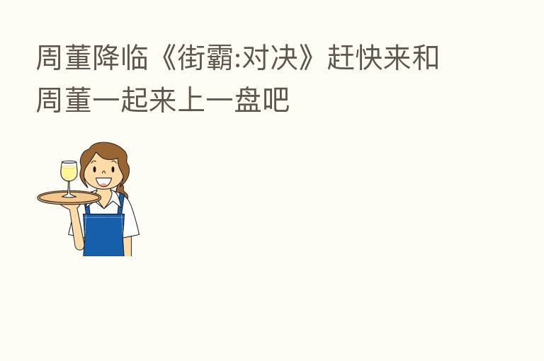 周董降临《街霸:对决》赶快来和周董一起来上一盘吧