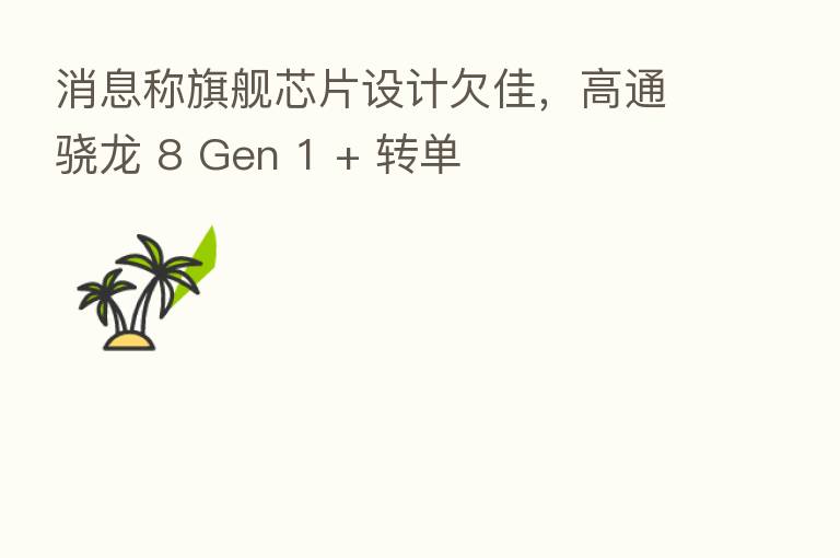 消息称旗舰芯片设计欠佳，高通骁龙 8 Gen 1 + 转单