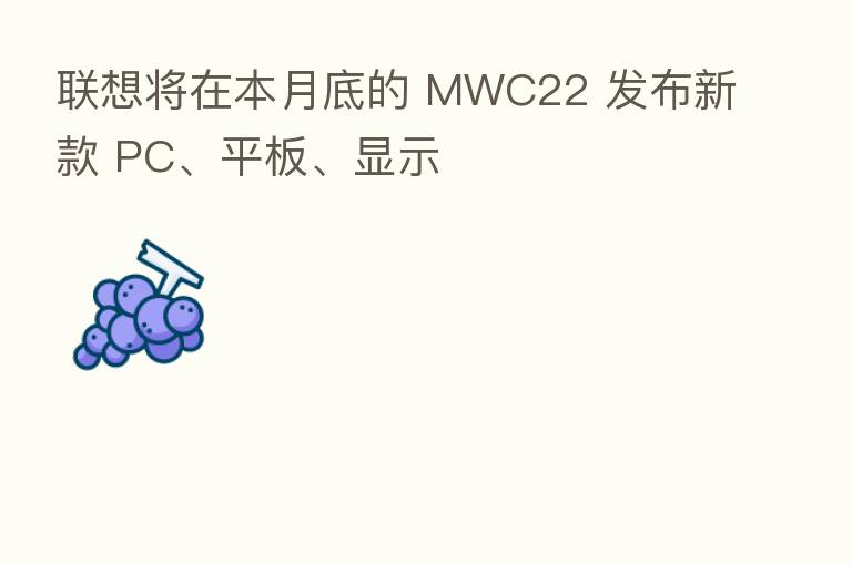 联想将在本月底的 MWC22 发布新款 PC、平板、显示