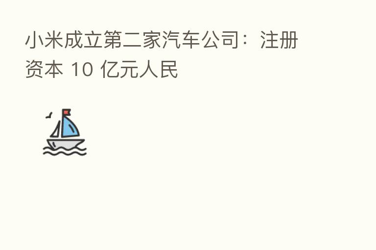 小米成立   二家汽车公司：注册资本 10 亿元人民