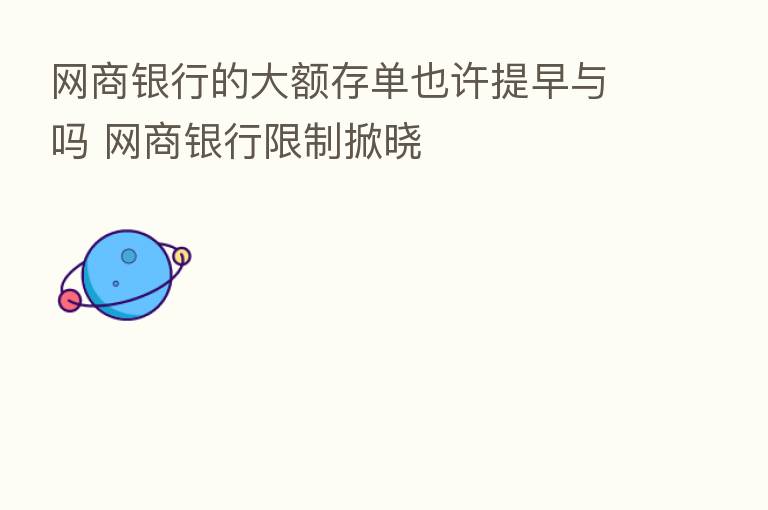 网商银行的大额存单也许提早与吗 网商银行限制掀晓