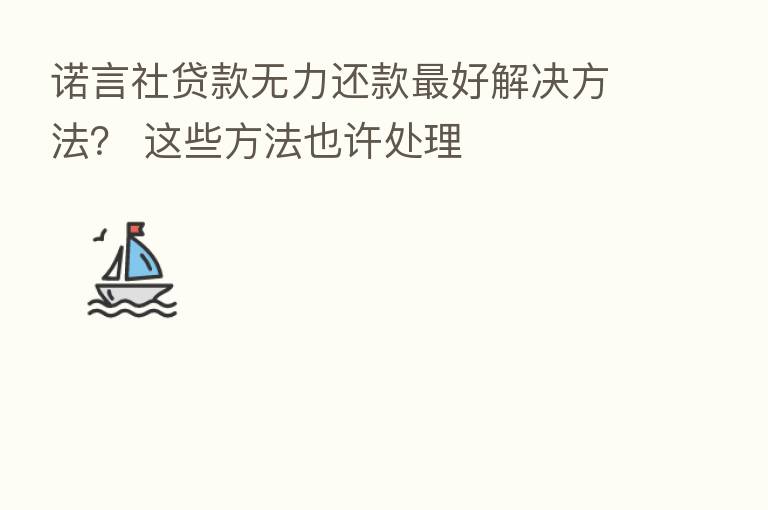 诺言社贷款无力还款 好解决方法? 这些方法也许处理