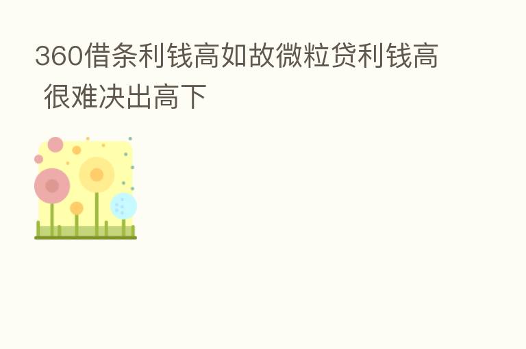 360借条利前高如故微粒贷利前高 很难决出高下