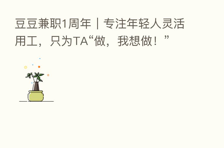 豆豆兼职1周年｜专注年轻人灵活用工，只为TA“做，我想做！”