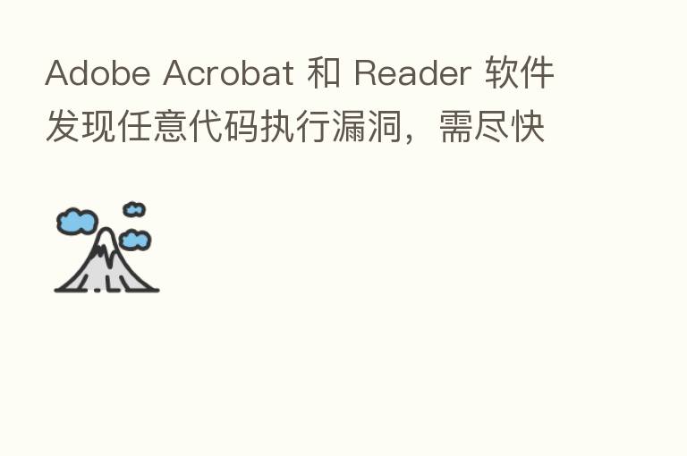 Adobe Acrobat 和 Reader 软件发现任意代码执行漏洞,需尽快升级