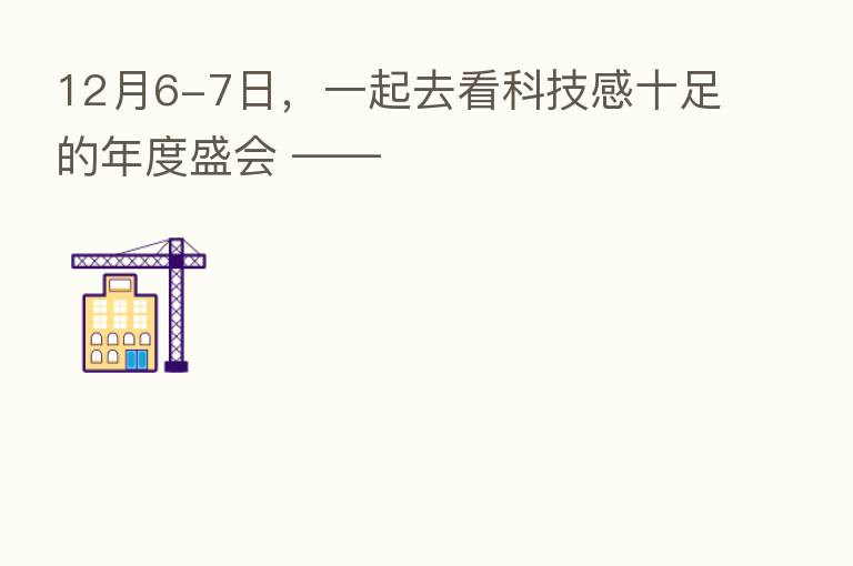 12月6-7日，一起去看科技感十足的年度盛会 ——
