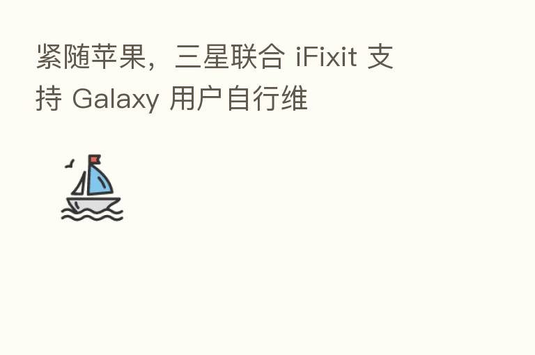 紧随苹果，三星联合 iFixit 支持 Galaxy 用户自行维