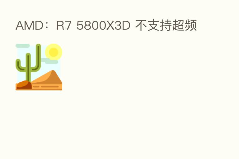 AMD：R7 5800X3D 不支持超频