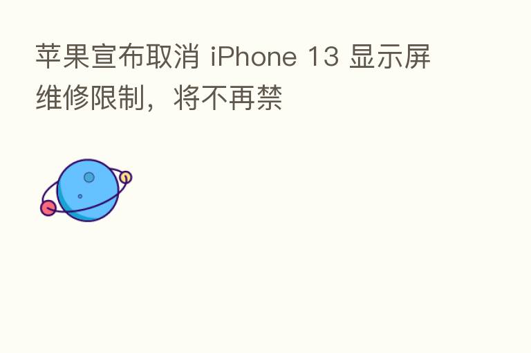 苹果宣布取消 iPhone 13 显示屏维修限制,将不再禁