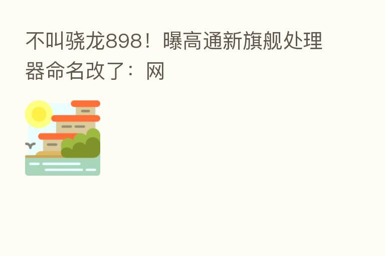 不叫骁龙898!曝高通新旗舰处理器命名改了:网