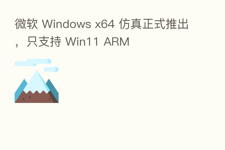 微软 Windows x64 仿真正式推出，只支持 Win11 ARM