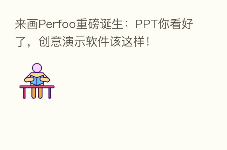 来画Perfoo重磅诞生:PPT你看好了,创意演示软件该这样!