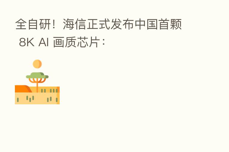 全自研！海信正式发布中国首颗 8K AI 画质芯片：