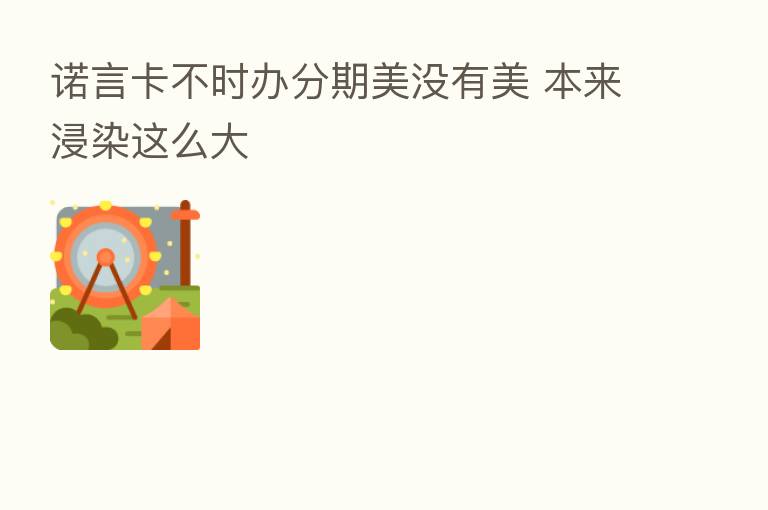 诺言卡不时办分期美没有美 本来浸染这么大