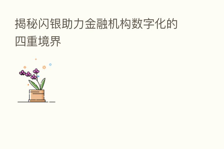 揭秘闪银助力金融机构数字化的四重境界