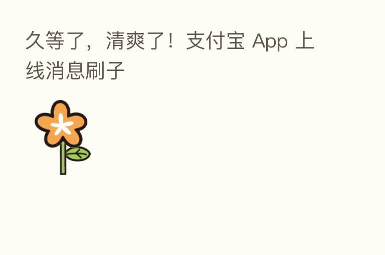 久等了,清爽了!支付宝 App 上线消息刷子