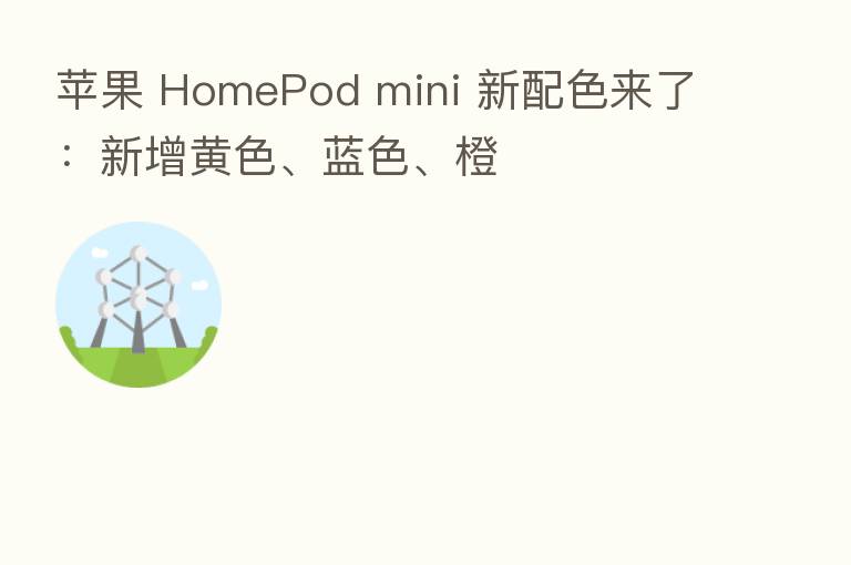 苹果 HomePod mini 新配色来了:新增黄色、蓝色、橙