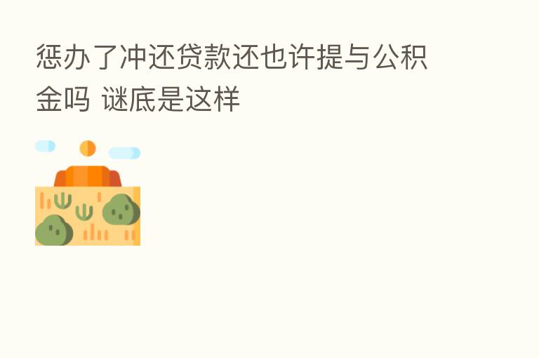 惩办了冲还贷款还也许提与公积金吗 谜底是这样