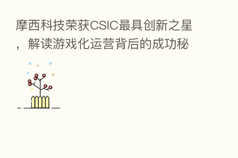 摩西科技荣获CSIC   具创新之星，解读游戏化运营背后的成功秘诀