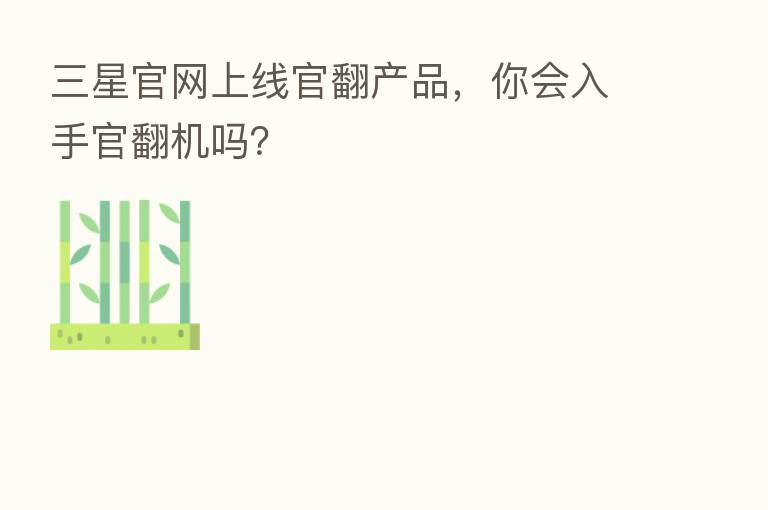 三星官网上线官翻产品，你会入手官翻机吗？