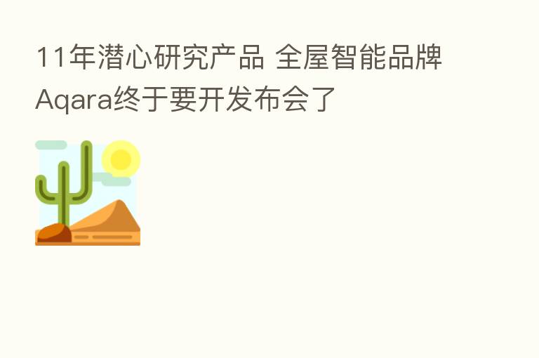 11年潜心研究产品 全屋智能品牌Aqara终于要开发布会了