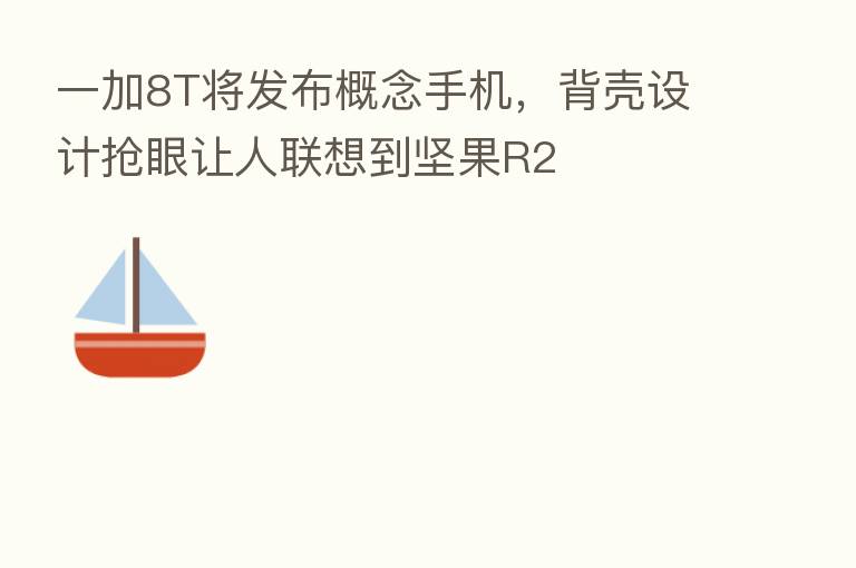 一加8T将发布概念手机，背壳设计抢眼让人联想到坚果R2
