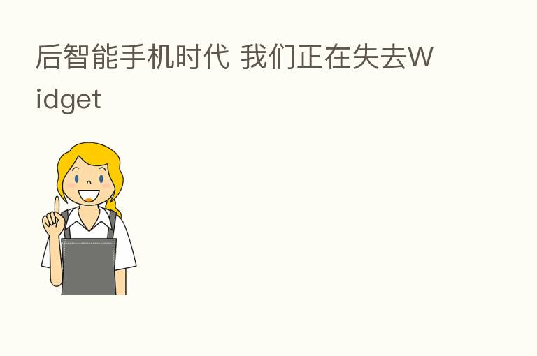 后智能手机时代 我们正在失去Widget