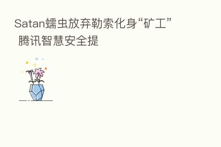 Satan蠕虫放弃勒索化身“矿工” 腾讯智慧安全提