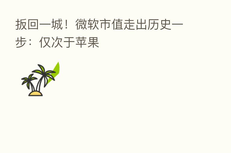 扳回一城！微软市值走出历史一步：仅次于苹果