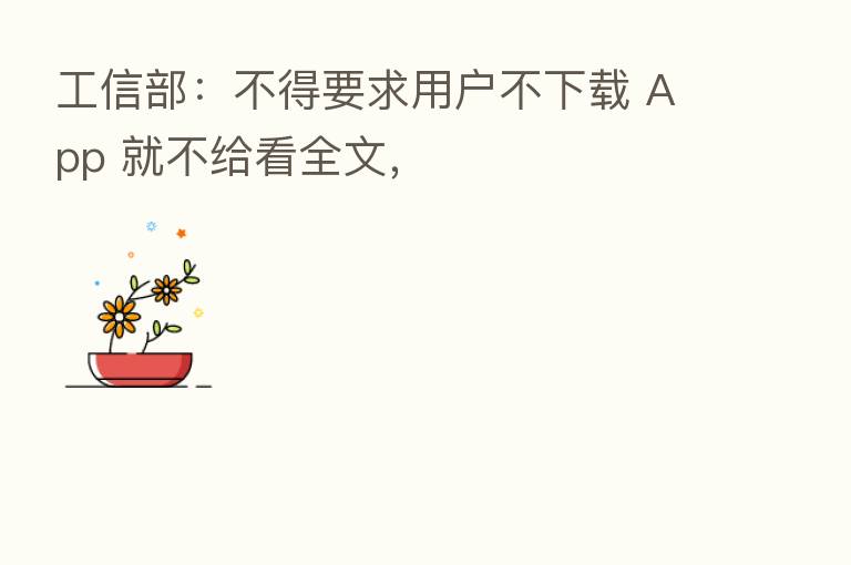 工信部：不得要求用户不下载 App 就不给看全文，