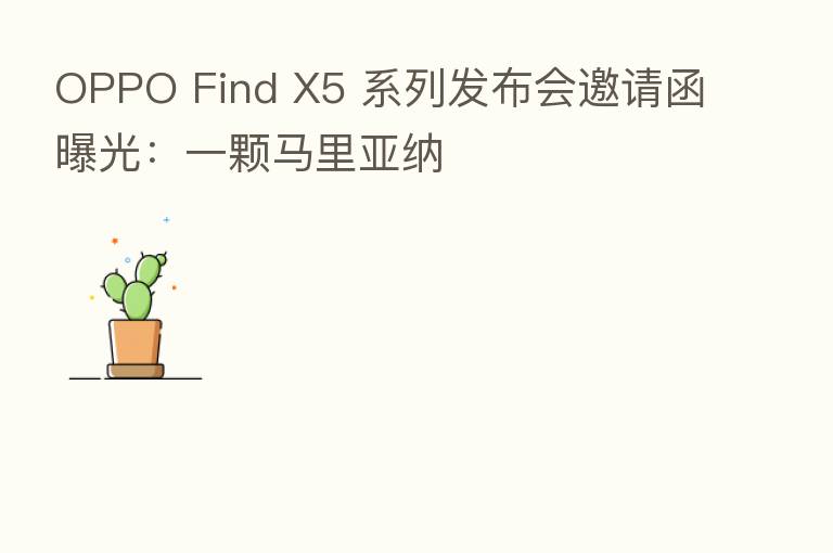 OPPO Find X5 系列发布会邀请函曝光：一颗马里亚纳