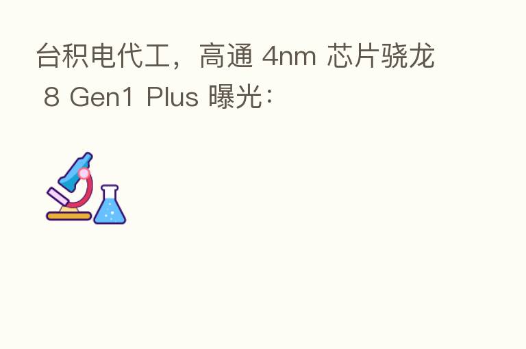 台积电代工，高通 4nm 芯片骁龙 8 Gen1 Plus 曝光：