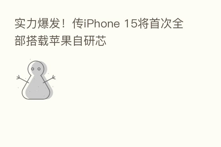 实力爆发!传iPhone 15将首次全部搭载苹果自研芯