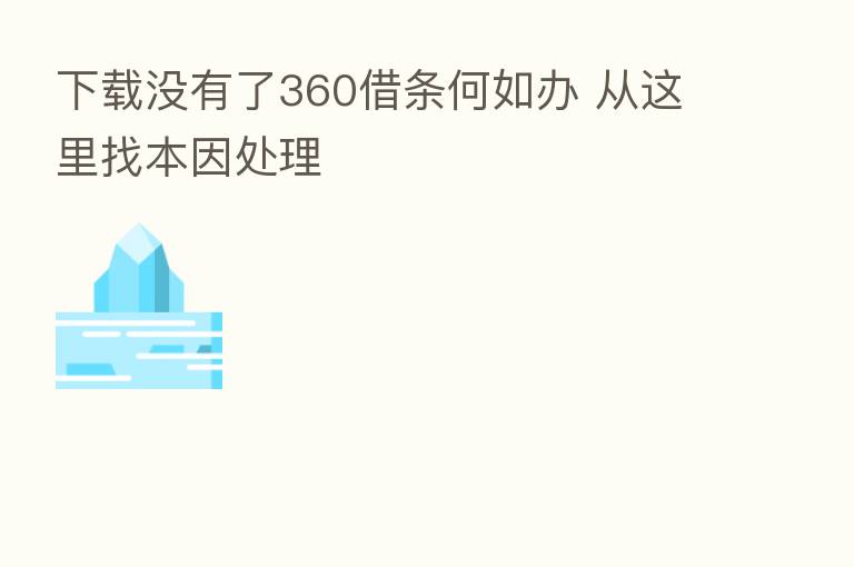 下载没有了360借条何如办 从这里找本因处理