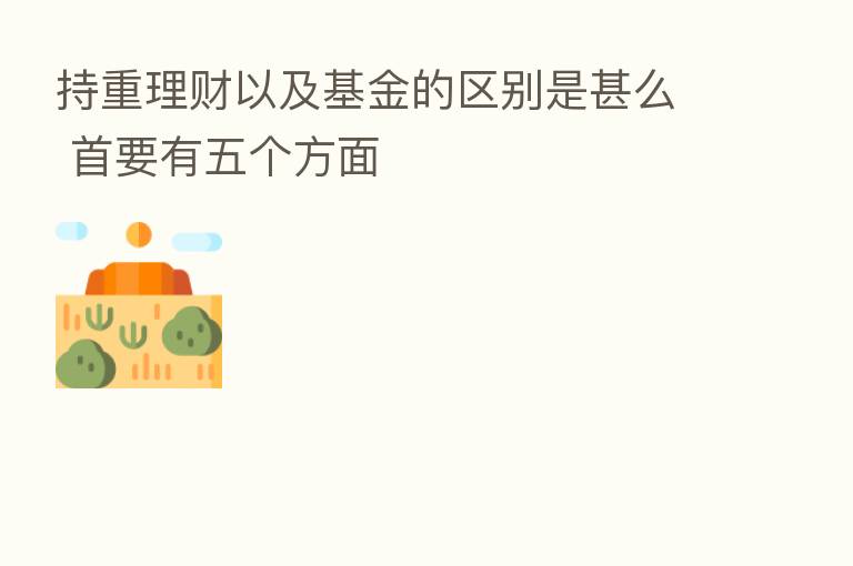 持重理财以及基金的区别是甚么 首要有五个方面