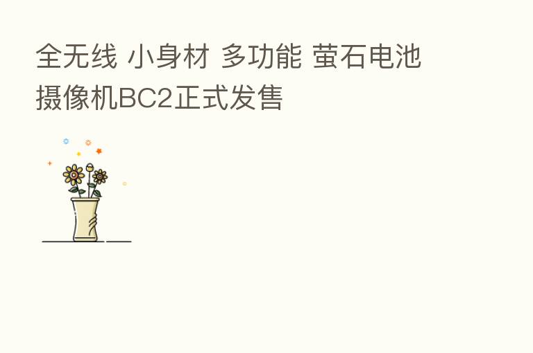 全无线 小身材 多功能 萤石电池摄像机BC2正式发售