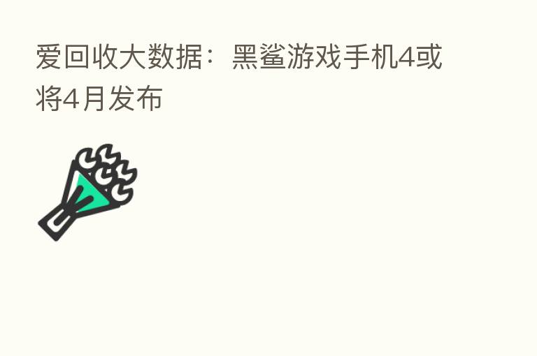 爱回收大数据:黑鲨游戏手机4或将4月发布