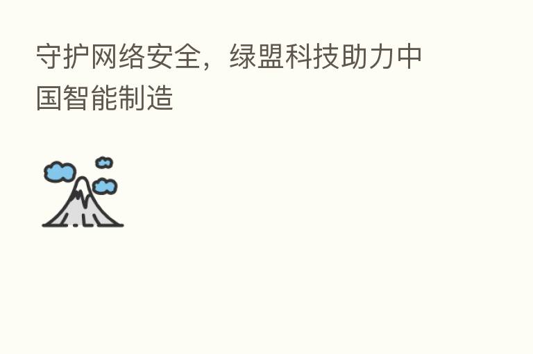 守护网络安全，绿盟科技助力中国智能制造