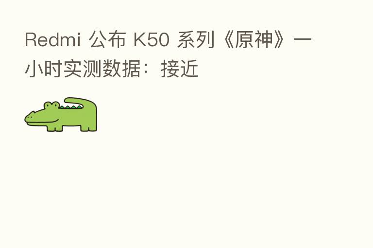 Redmi 公布 K50 系列《原神》一小时实测数据：接近