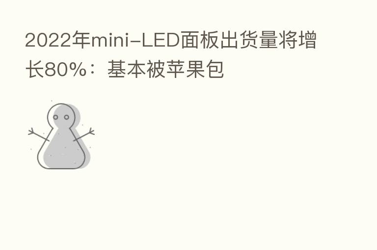 2022年mini-LED面板出货量将增长80%：基本被苹果包