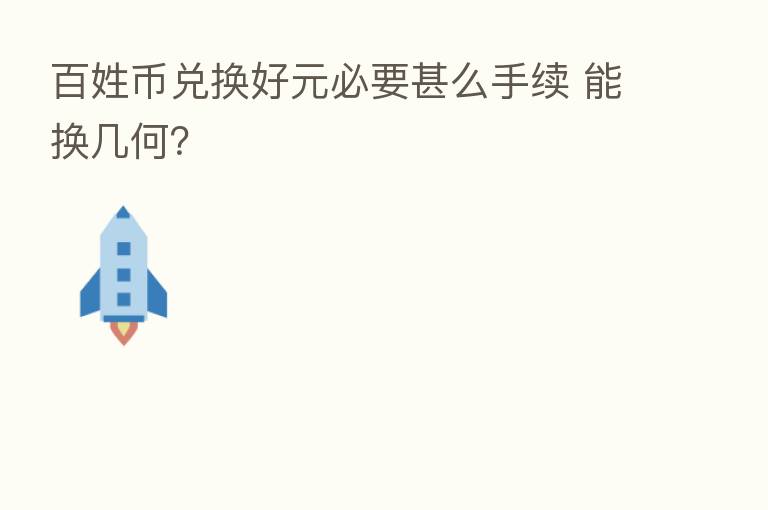 百姓币兑换好元必要甚么手续 能换几何？