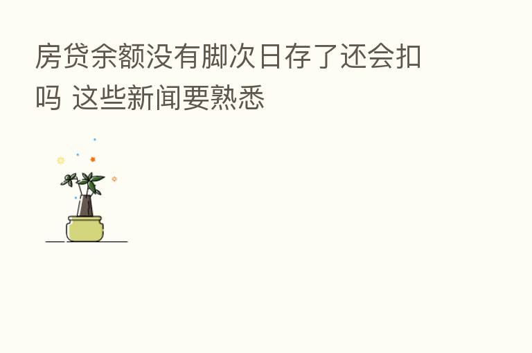 房贷余额没有脚次日存了还会扣吗 这些新闻要熟悉