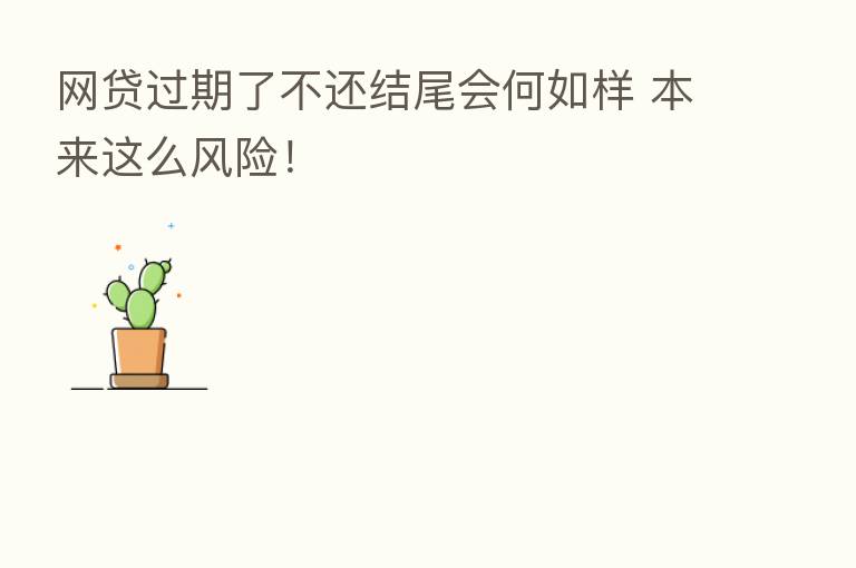 网贷过期了不还结尾会何如样 本来这么风险!