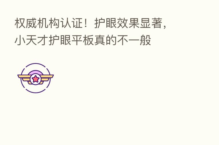 权威机构认证!护眼效果显著,小天才护眼平板真的不一般
