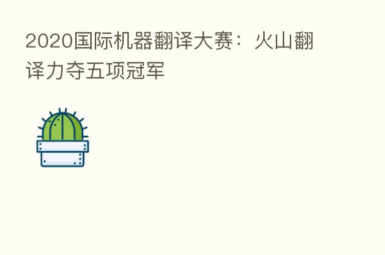 2020国际机器翻译大赛：火山翻译力夺五项冠军