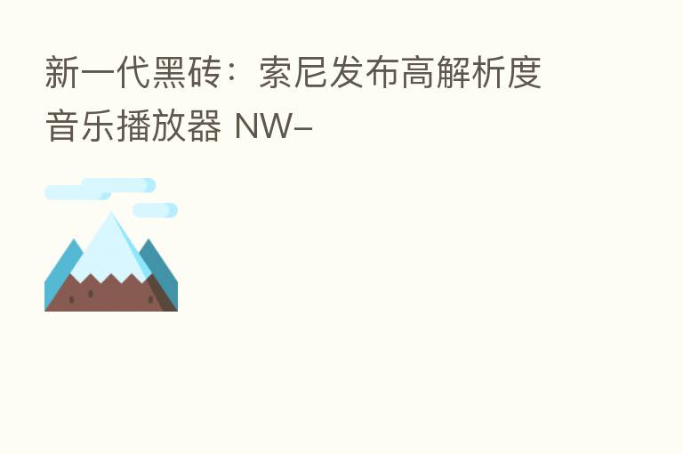 新一代黑砖:索尼发布高解析度音乐播放器 NW-