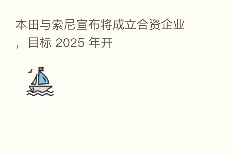 本田与索尼宣布将成立合资企业，目标 2025 年开