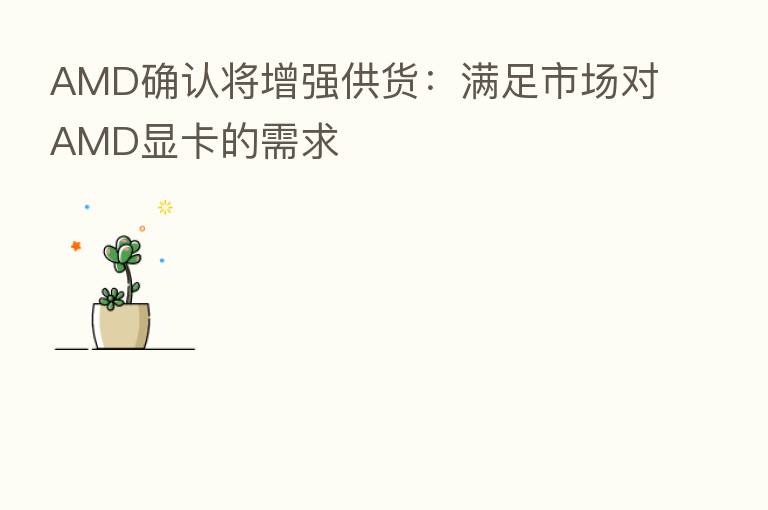 AMD确认将增强供货:满足市场对AMD显卡的需求