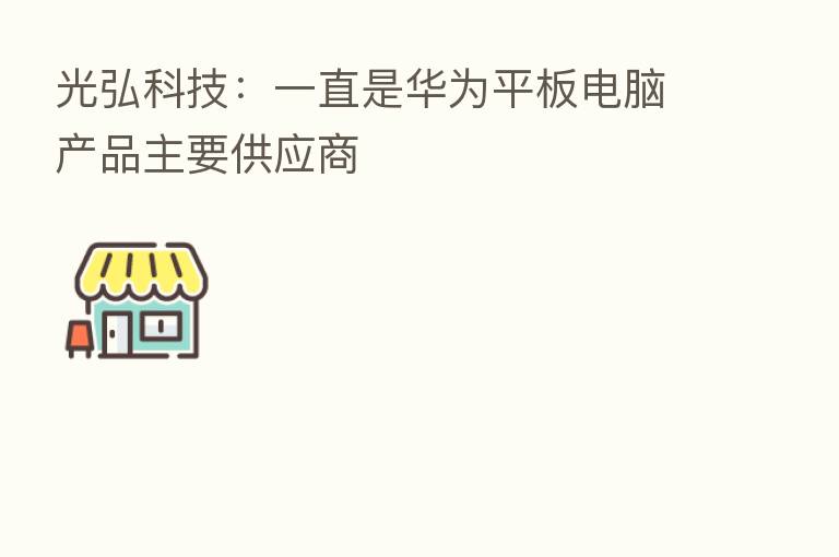 光弘科技：一直是华为平板电脑产品主要供应商
